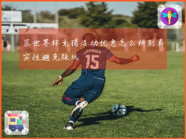 买世界杯竞猜活动优惠怎么辨别真实性避免踩坑