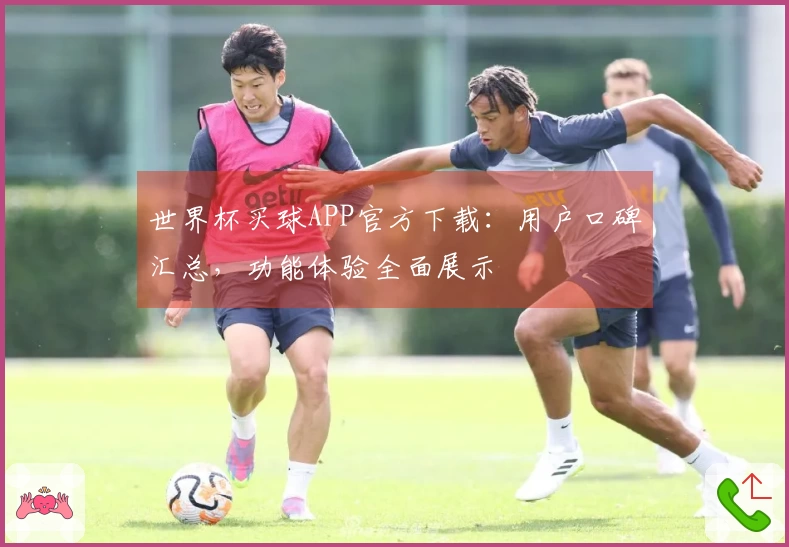 世界杯买球APP官方下载：用户口碑汇总，功能体验全面展示