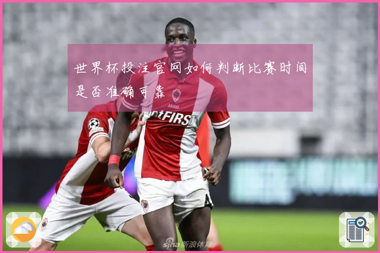 世界杯投注官网如何判断比赛时间是否准确可靠