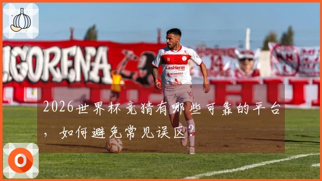 2026世界杯竞猜有哪些可靠的平台，如何避免常见误区？