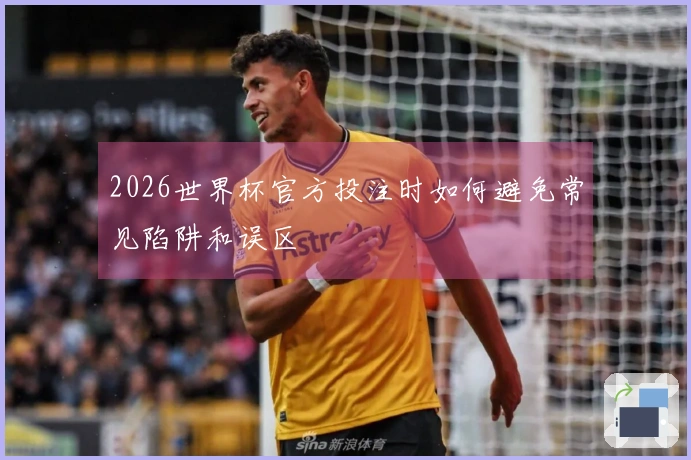 2026世界杯官方投注时如何避免常见陷阱和误区
