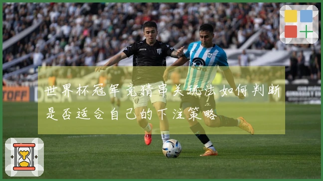 世界杯冠军竞猜串关玩法如何判断是否适合自己的下注策略