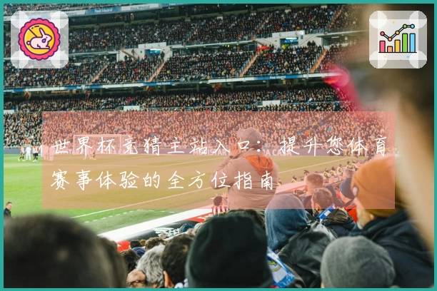 世界杯竞猜主站入口：提升您体育赛事体验的全方位指南