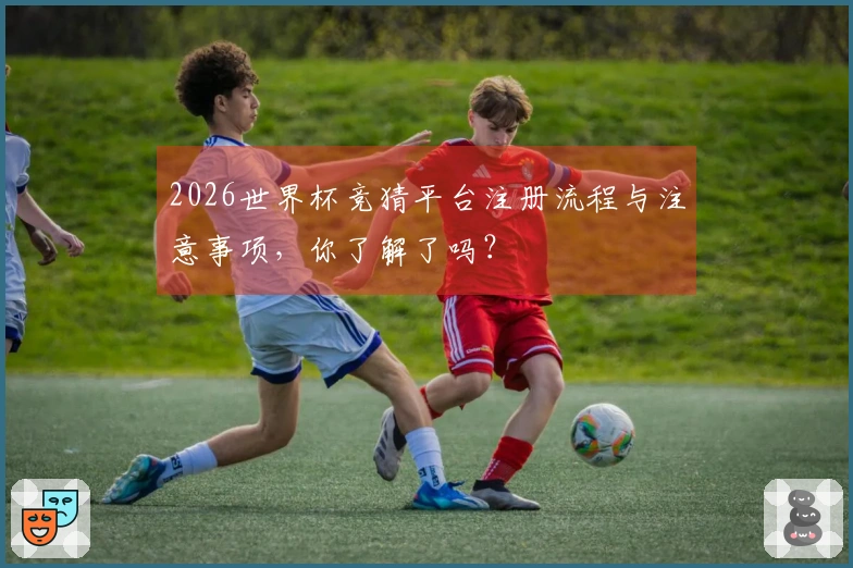 2026世界杯竞猜平台注册流程与注意事项，你了解了吗？