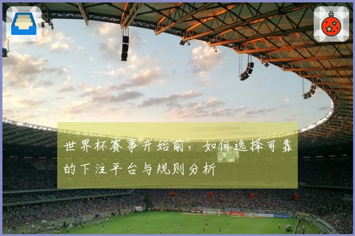 世界杯赛事开始前，如何选择可靠的下注平台与规则分析