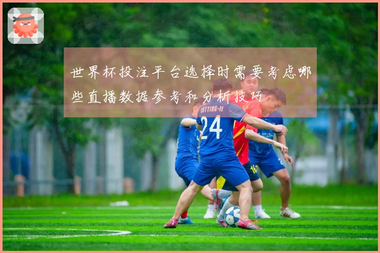 世界杯投注平台选择时需要考虑哪些直播数据参考和分析技巧
