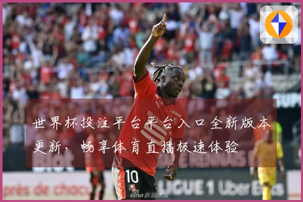 世界杯投注平台平台入口全新版本更新，畅享体育直播极速体验