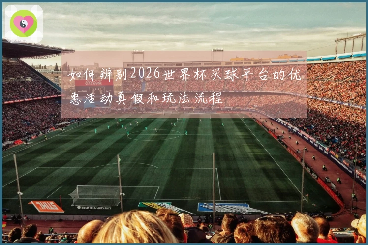 如何辨别2026世界杯买球平台的优惠活动真假和玩法流程