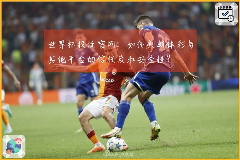 世界杯投注官网：如何判断体彩与其他平台的信任度和安全性？