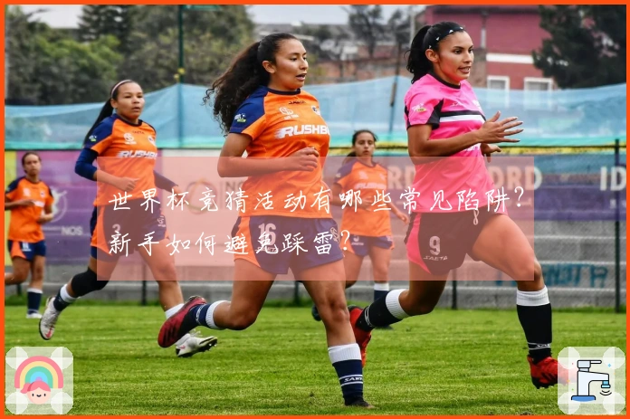 世界杯竞猜活动有哪些常见陷阱？新手如何避免踩雷？