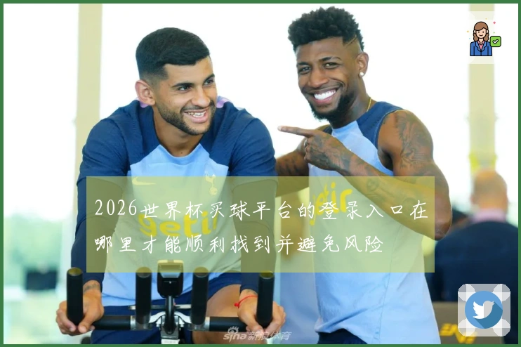 2026世界杯买球平台的登录入口在哪里才能顺利找到并避免风险